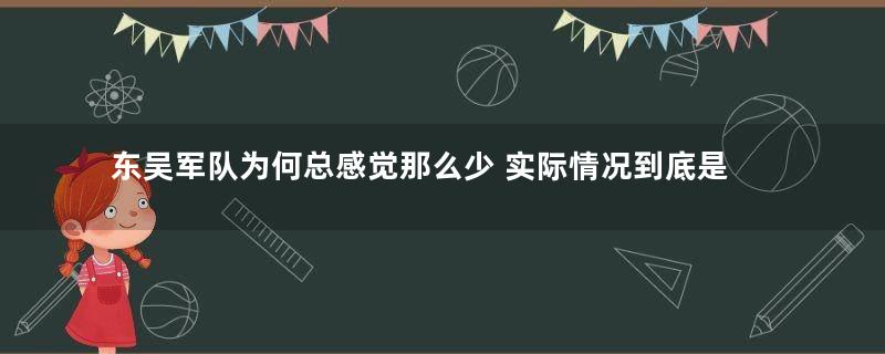 东吴军队为何总感觉那么少 实际情况到底是什么样的